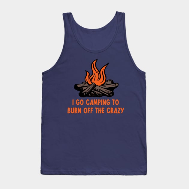 I Go Camping To Burn Off The Crazy Tank Top by KayBee Gift Shop